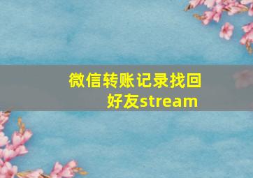 微信转账记录找回好友stream