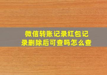 微信转账记录红包记录删除后可查吗怎么查