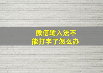 微信输入法不能打字了怎么办