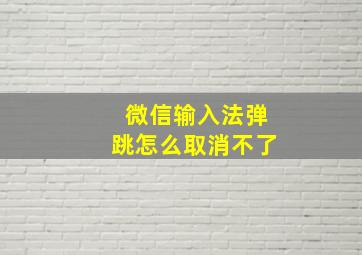 微信输入法弹跳怎么取消不了