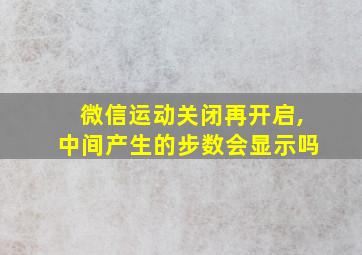 微信运动关闭再开启,中间产生的步数会显示吗