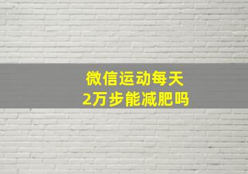 微信运动每天2万步能减肥吗