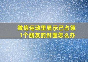 微信运动里显示已占领1个朋友的封面怎么办