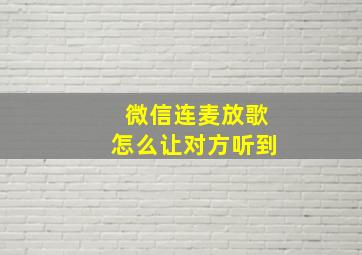 微信连麦放歌怎么让对方听到