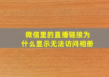 微信里的直播链接为什么显示无法访问相册