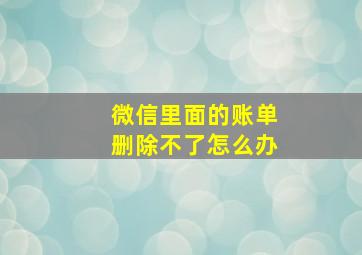 微信里面的账单删除不了怎么办