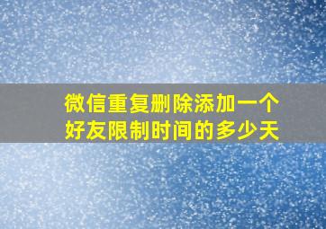 微信重复删除添加一个好友限制时间的多少天