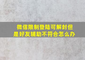 微信限制登陆可解封但是好友辅助不符合怎么办