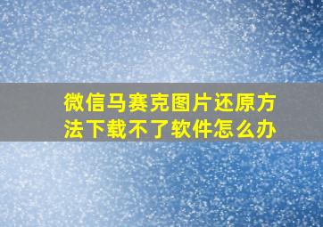 微信马赛克图片还原方法下载不了软件怎么办