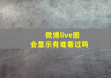 微博live图会显示有谁看过吗