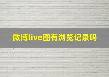 微博live图有浏览记录吗