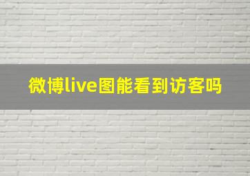 微博live图能看到访客吗