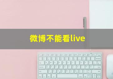 微博不能看live