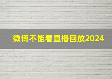 微博不能看直播回放2024