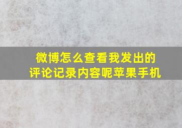 微博怎么查看我发出的评论记录内容呢苹果手机