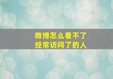 微博怎么看不了经常访问了的人