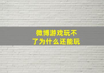 微博游戏玩不了为什么还能玩