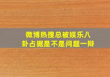 微博热搜总被娱乐八卦占据是不是问题一辩