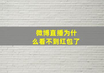 微博直播为什么看不到红包了