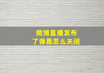 微博直播发布了弹幕怎么关闭