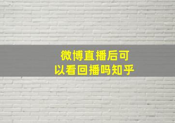 微博直播后可以看回播吗知乎