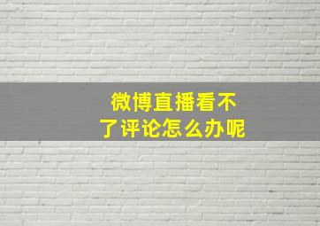 微博直播看不了评论怎么办呢