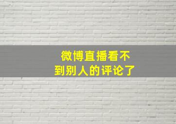 微博直播看不到别人的评论了