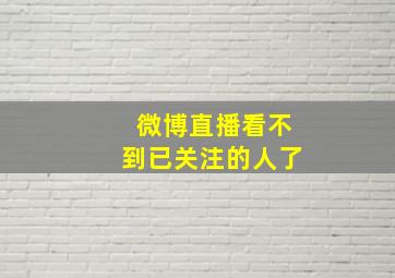 微博直播看不到已关注的人了