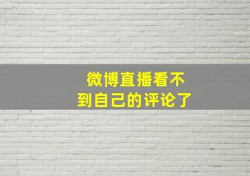 微博直播看不到自己的评论了