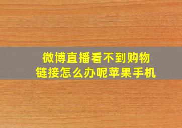 微博直播看不到购物链接怎么办呢苹果手机