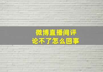 微博直播间评论不了怎么回事