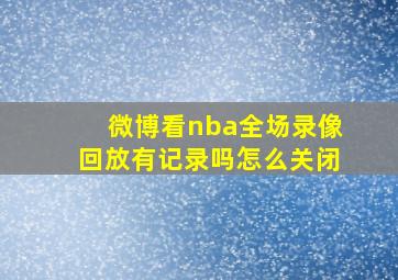 微博看nba全场录像回放有记录吗怎么关闭