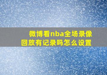 微博看nba全场录像回放有记录吗怎么设置