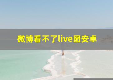 微博看不了live图安卓