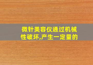 微针美容仪通过机械性破坏,产生一定量的