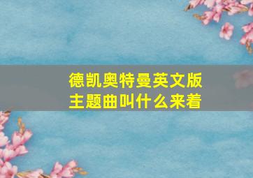 德凯奥特曼英文版主题曲叫什么来着