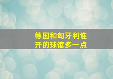 德国和匈牙利谁开的球馆多一点