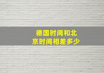 德国时间和北京时间相差多少