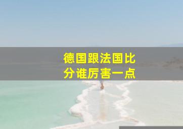 德国跟法国比分谁厉害一点