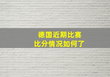 德国近期比赛比分情况如何了