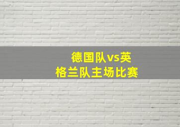 德国队vs英格兰队主场比赛