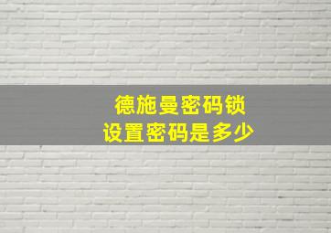 德施曼密码锁设置密码是多少