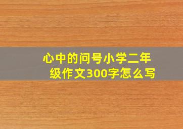 心中的问号小学二年级作文300字怎么写