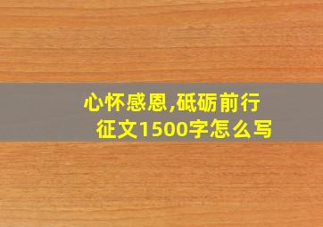 心怀感恩,砥砺前行征文1500字怎么写