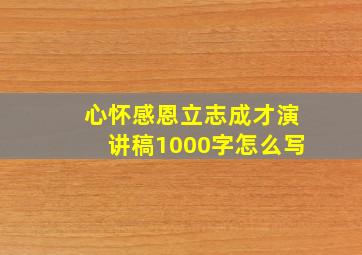 心怀感恩立志成才演讲稿1000字怎么写