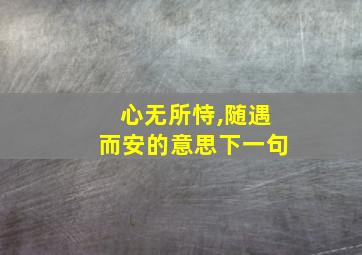 心无所恃,随遇而安的意思下一句