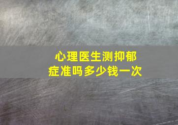 心理医生测抑郁症准吗多少钱一次