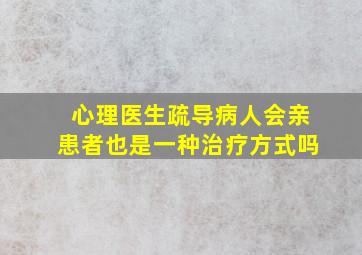 心理医生疏导病人会亲患者也是一种治疗方式吗