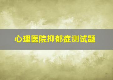 心理医院抑郁症测试题