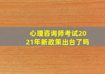 心理咨询师考试2021年新政策出台了吗